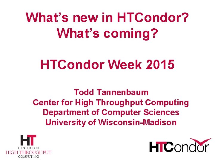 What’s new in HTCondor? What’s coming? HTCondor Week 2015 Todd Tannenbaum Center for High