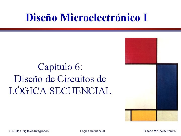 Diseño Microelectrónico I Capítulo 6: Diseño de Circuitos de LÓGICA SECUENCIAL Circuitos Digitales Integrados