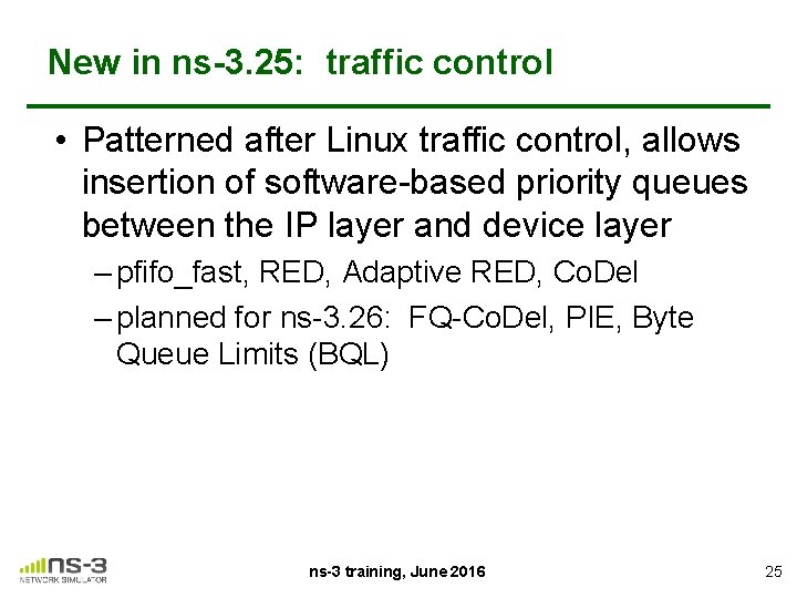 New in ns-3. 25: traffic control • Patterned after Linux traffic control, allows insertion