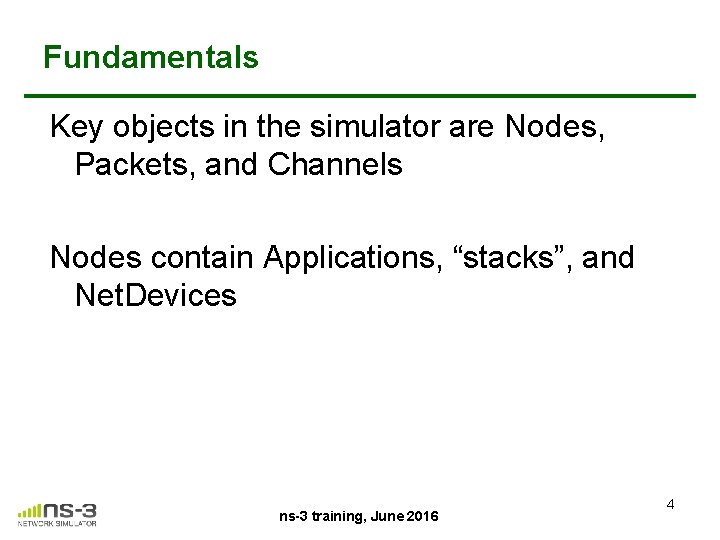 Fundamentals Key objects in the simulator are Nodes, Packets, and Channels Nodes contain Applications,