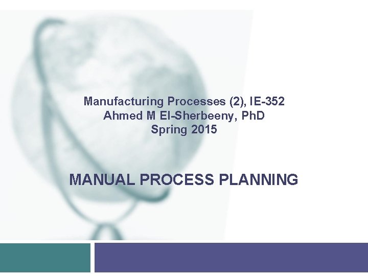 Manufacturing Processes (2), IE-352 Ahmed M El-Sherbeeny, Ph. D Spring 2015 MANUAL PROCESS PLANNING