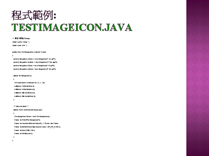 程式範例: TESTIMAGEICON. JAVA // 圖形介面加入Image import javax. swing. *; import java. awt. *; public 程式範例: TESTIMAGEICON. JAVA // 圖形介面加入Image import javax. swing. *; import java. awt. *; public