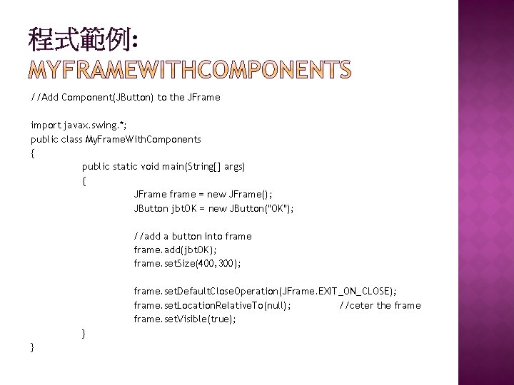 程式範例: //Add Component(JButton) to the JFrame import javax. swing. *; public class My. Frame. 程式範例: //Add Component(JButton) to the JFrame import javax. swing. *; public class My. Frame.