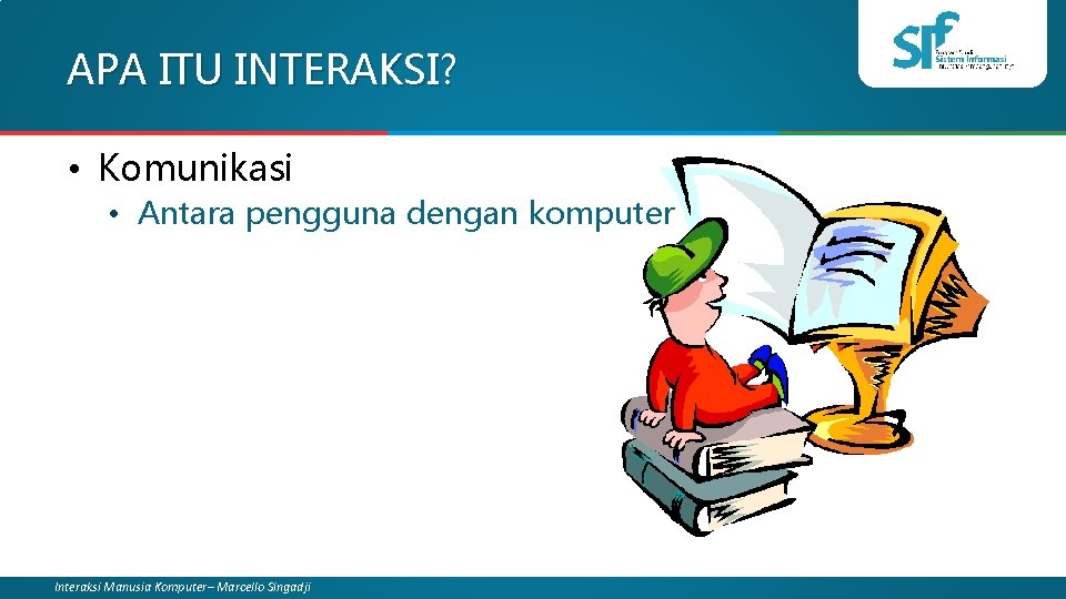 APA ITU INTERAKSI? • Komunikasi • Antara pengguna dengan komputer Interaksi Manusia Komputer– Marcello