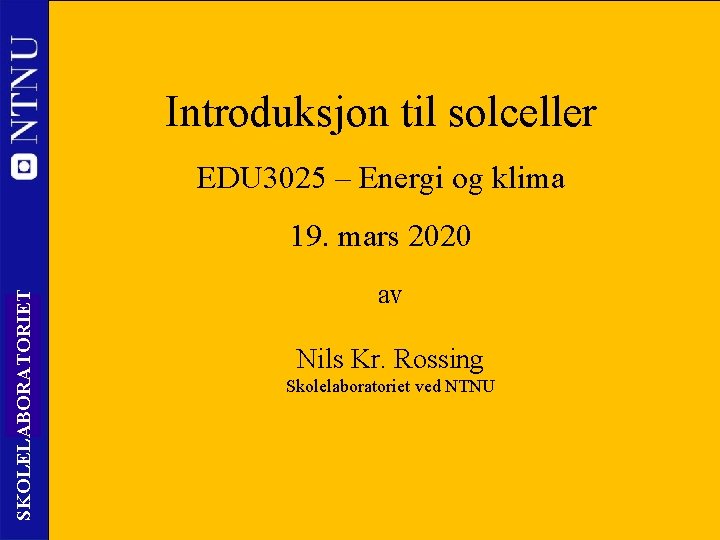 Introduksjon til solceller EDU 3025 – Energi og klima SKOLELABORATORIET 19. mars 2020 1