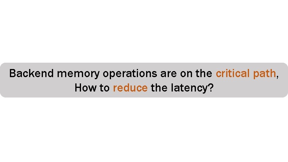 Backend memory operations are on the critical path, How to reduce the latency? 