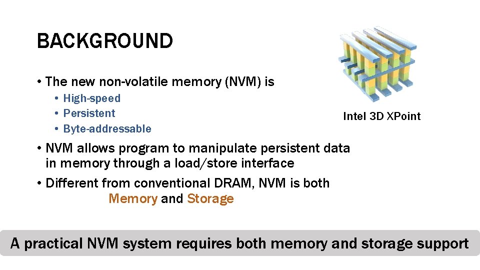 BACKGROUND • The new non-volatile memory (NVM) is • High-speed • Persistent • Byte-addressable