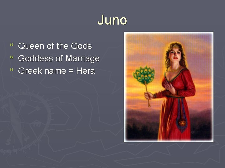 Juno Queen of the Gods } Goddess of Marriage } Greek name = Hera