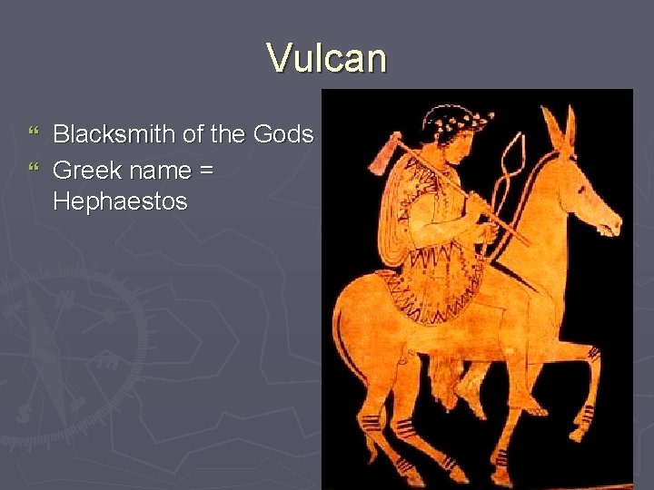 Vulcan Blacksmith of the Gods } Greek name = Hephaestos } 