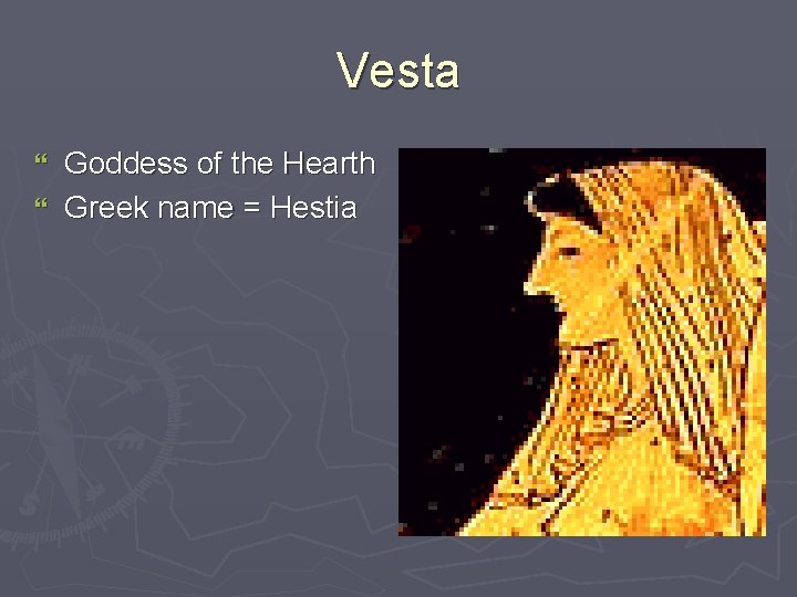 Vesta Goddess of the Hearth } Greek name = Hestia } 