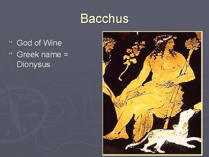 Bacchus God of Wine } Greek name = Dionysus } 