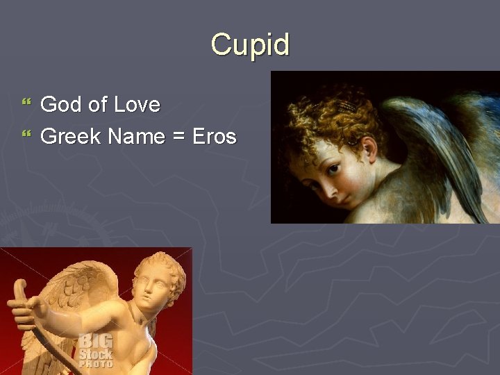 Cupid God of Love } Greek Name = Eros } 