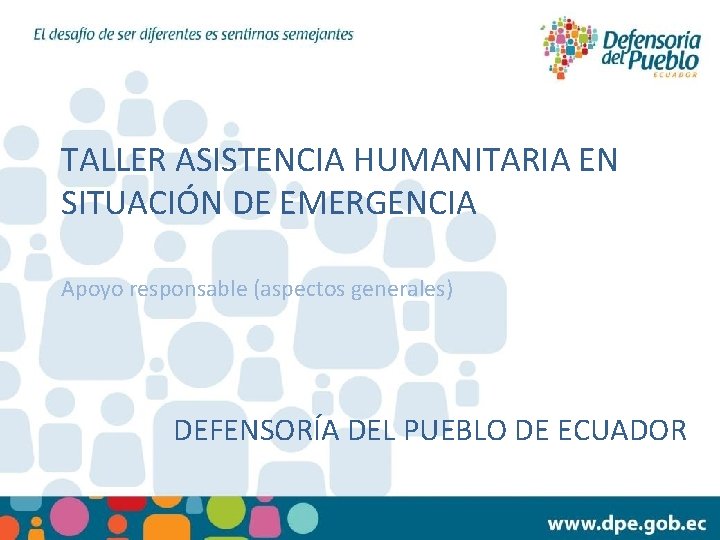 TALLER ASISTENCIA HUMANITARIA EN SITUACIÓN DE EMERGENCIA Apoyo responsable (aspectos generales) DEFENSORÍA DEL PUEBLO