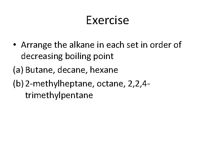 Exercise • Arrange the alkane in each set in order of decreasing boiling point Exercise • Arrange the alkane in each set in order of decreasing boiling point