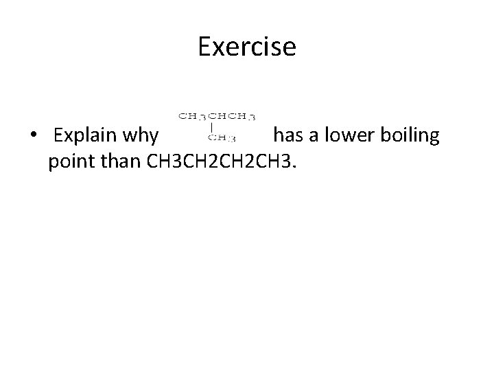 Exercise • Explain why has a lower boiling point than CH 3 CH 2