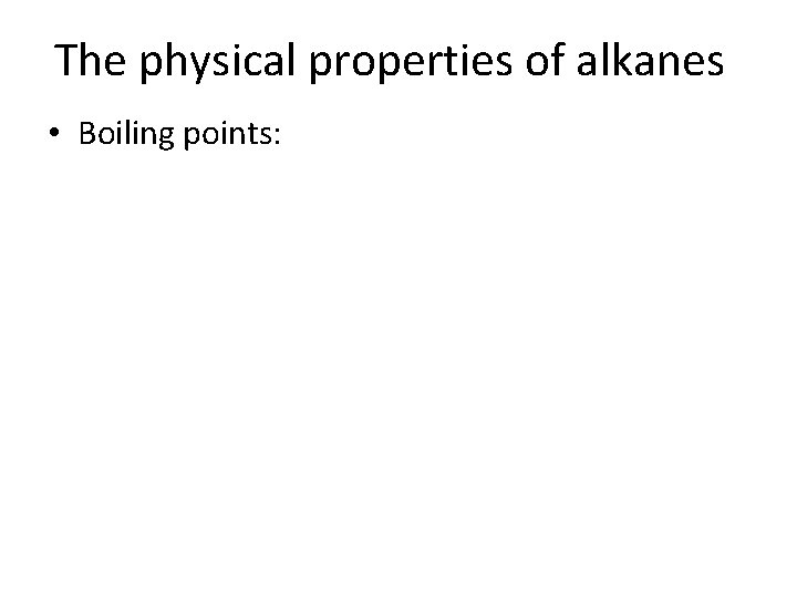 The physical properties of alkanes • Boiling points: The physical properties of alkanes • Boiling points: