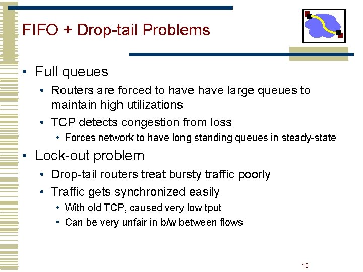 FIFO + Drop-tail Problems • Full queues • Routers are forced to have large FIFO + Drop-tail Problems • Full queues • Routers are forced to have large
