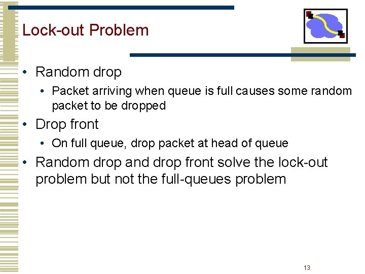 Lock-out Problem • Random drop • Packet arriving when queue is full causes some Lock-out Problem • Random drop • Packet arriving when queue is full causes some