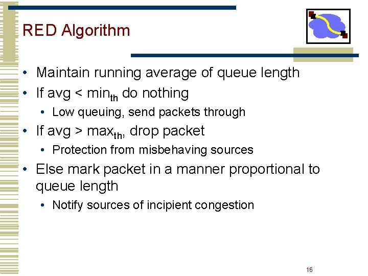 RED Algorithm • Maintain running average of queue length • If avg < minth RED Algorithm • Maintain running average of queue length • If avg < minth