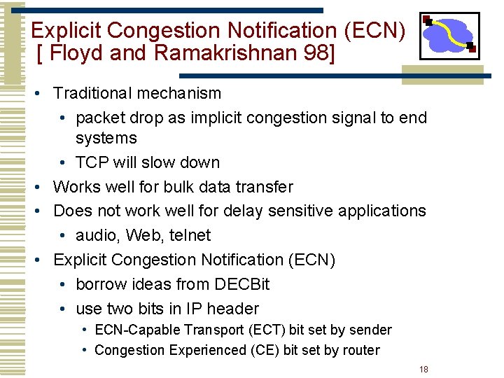 Explicit Congestion Notification (ECN) [ Floyd and Ramakrishnan 98] • Traditional mechanism • packet