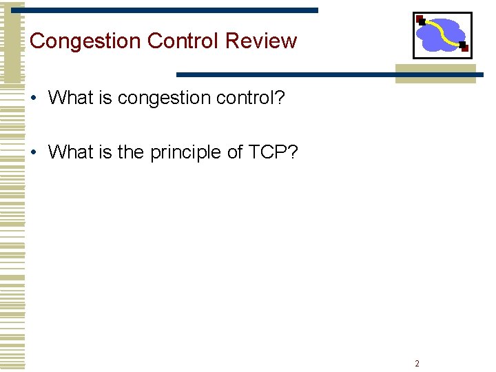 Congestion Control Review • What is congestion control? • What is the principle of Congestion Control Review • What is congestion control? • What is the principle of