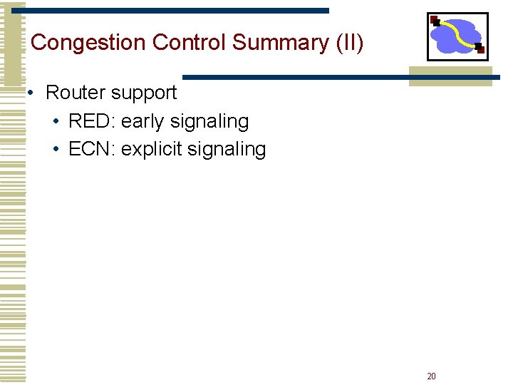 Congestion Control Summary (II) • Router support • RED: early signaling • ECN: explicit Congestion Control Summary (II) • Router support • RED: early signaling • ECN: explicit