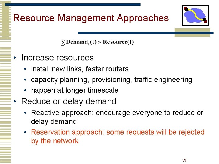 Resource Management Approaches • Increase resources • install new links, faster routers • capacity Resource Management Approaches • Increase resources • install new links, faster routers • capacity