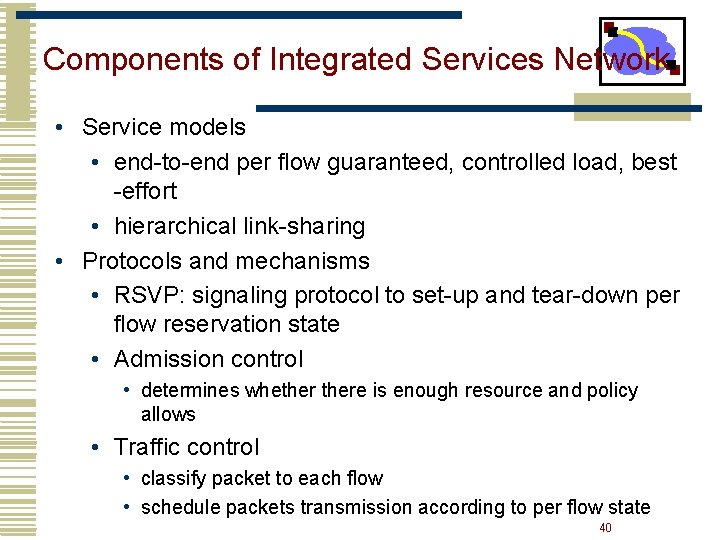 Components of Integrated Services Network • Service models • end-to-end per flow guaranteed, controlled Components of Integrated Services Network • Service models • end-to-end per flow guaranteed, controlled