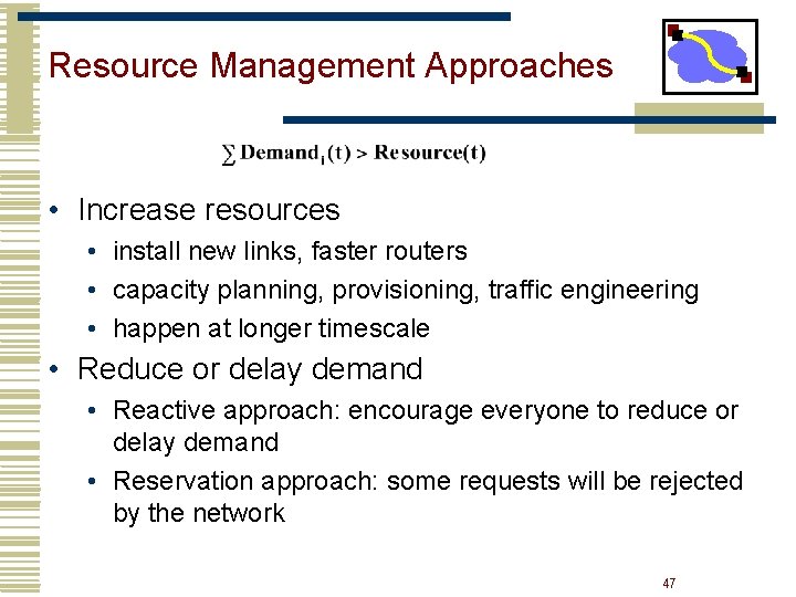 Resource Management Approaches • Increase resources • install new links, faster routers • capacity Resource Management Approaches • Increase resources • install new links, faster routers • capacity