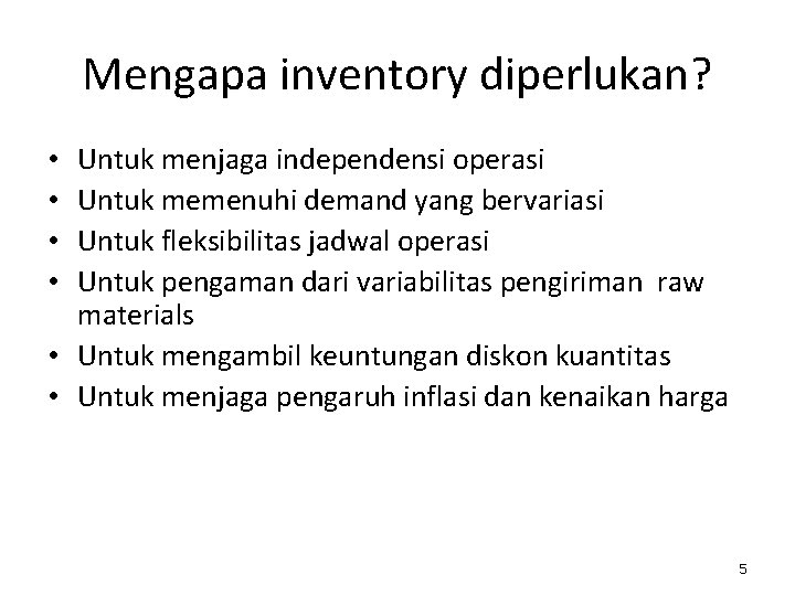 Mengapa inventory diperlukan? Untuk menjaga independensi operasi Untuk memenuhi demand yang bervariasi Untuk fleksibilitas Mengapa inventory diperlukan? Untuk menjaga independensi operasi Untuk memenuhi demand yang bervariasi Untuk fleksibilitas