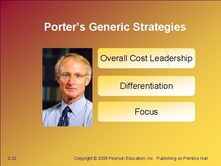 Porter’s Generic Strategies Overall Cost Leadership Differentiation Focus 2 -22 Copyright © 2009 Pearson