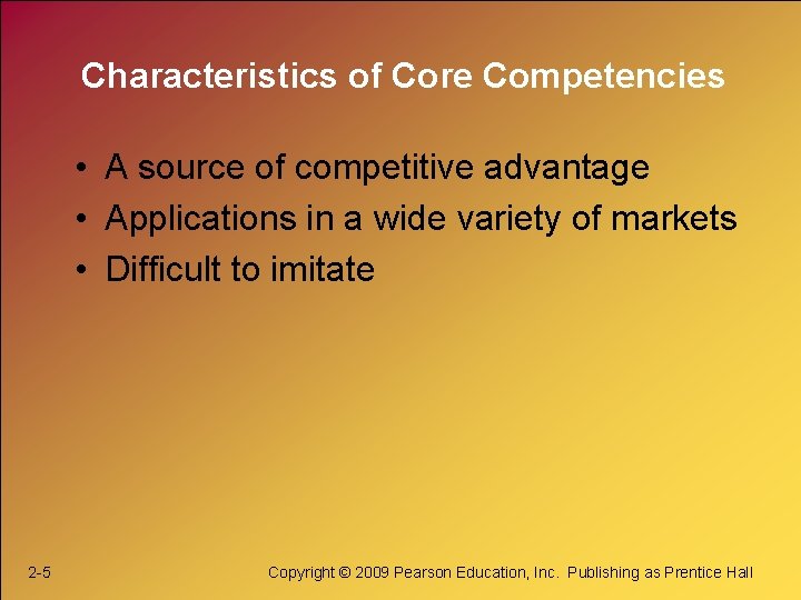 Characteristics of Core Competencies • A source of competitive advantage • Applications in a