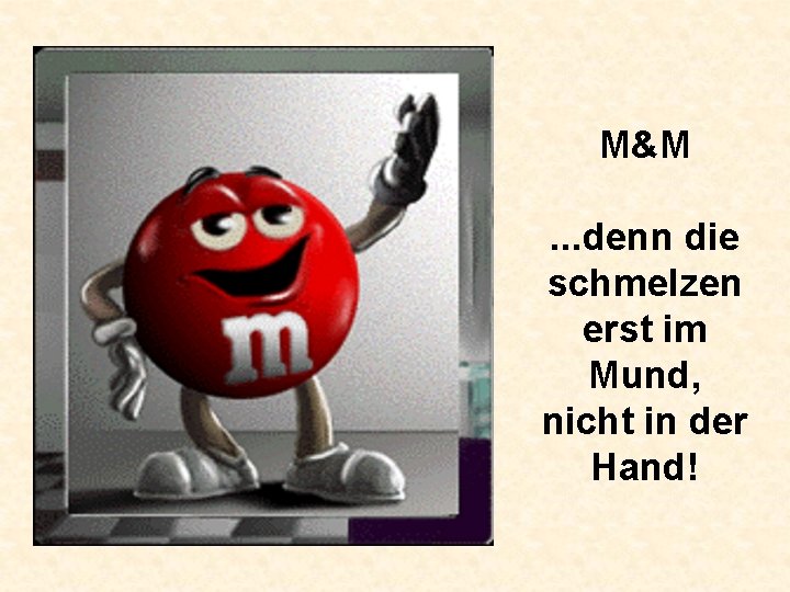 M&M. . . denn die schmelzen erst im Mund, nicht in der Hand! 