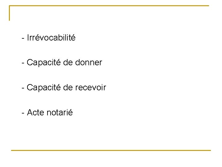 - Irrévocabilité - Capacité de donner - Capacité de recevoir - Acte notarié 