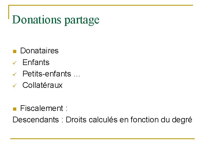 Donations partage n ü ü ü Donataires Enfants Petits-enfants … Collatéraux Fiscalement : Descendants