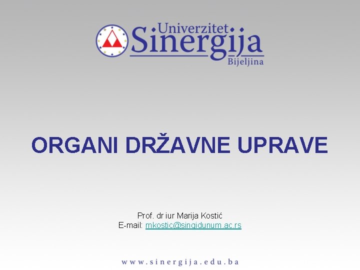 ORGANI DRŽAVNE UPRAVE Prof. dr iur Marija Kostić E-mail: mkostic@singidunum. ac. rs 