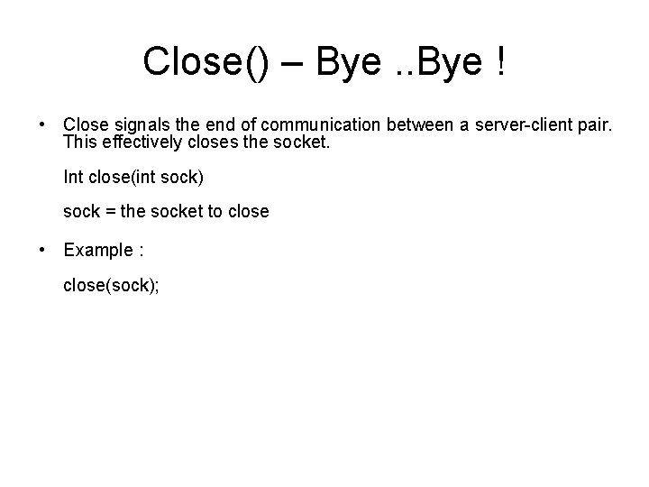 Close() – Bye. . Bye ! • Close signals the end of communication between