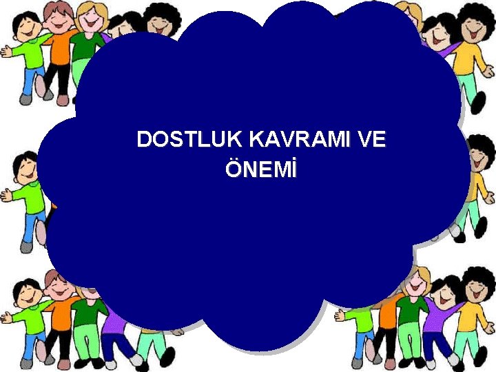 DOSTLUK KAVRAMI VE ÖNEMİ 