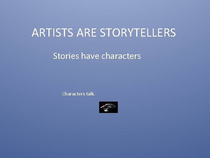 ARTISTS ARE STORYTELLERS Stories have characters Characters talk. 
