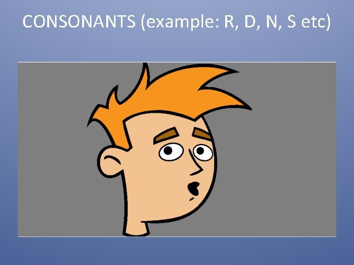 CONSONANTS (example: R, D, N, S etc) 