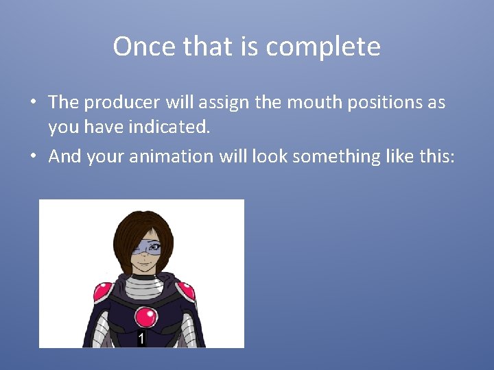 Once that is complete • The producer will assign the mouth positions as you