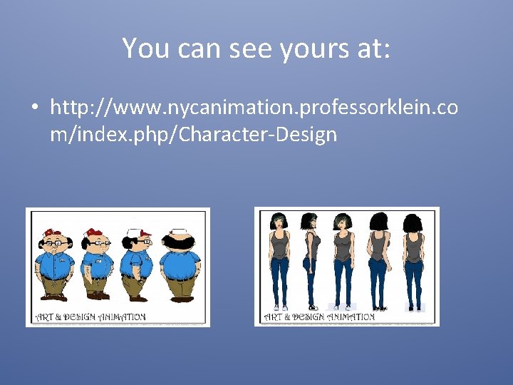 You can see yours at: • http: //www. nycanimation. professorklein. co m/index. php/Character-Design 