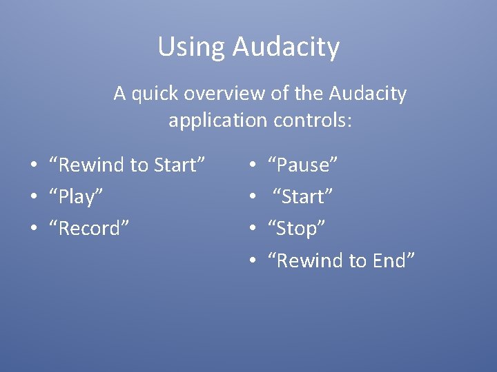 Using Audacity A quick overview of the Audacity application controls: • “Rewind to Start”
