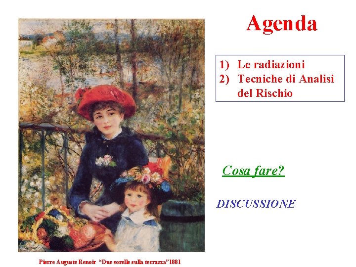 Agenda 1) Le radiazioni 2) Tecniche di Analisi del Rischio Cosa fare? DISCUSSIONE Pierre