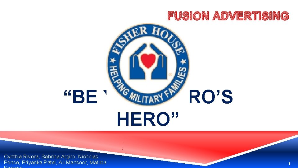 FUSION ADVERTISING “BE YOUR HERO’S HERO” Cynthia Rivera, Sabrina Argiro, Nicholas Ponce, Priyanka Patel,