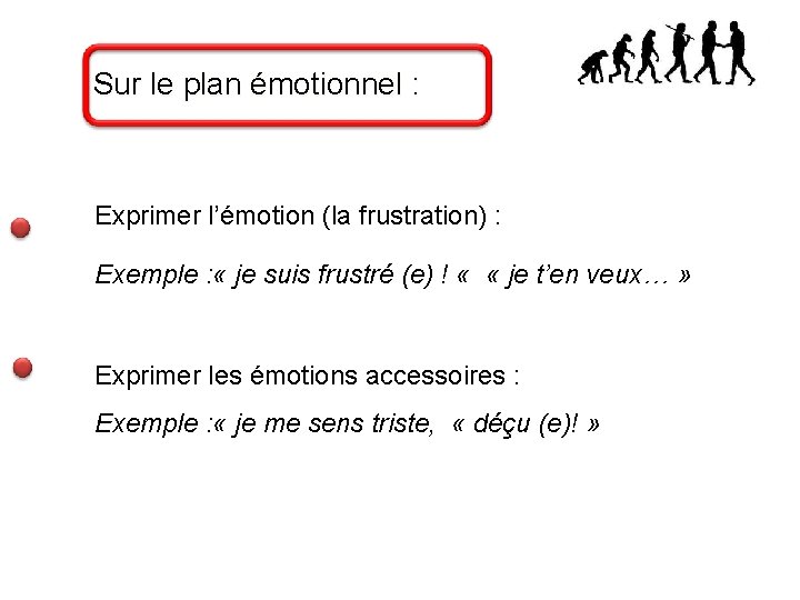 Sur le plan émotionnel : Exprimer l’émotion (la frustration) : Exemple : « je