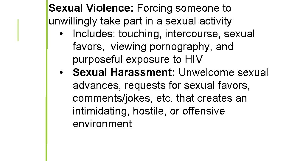 Sexual Violence: Forcing someone to unwillingly take part in a sexual activity • Includes: