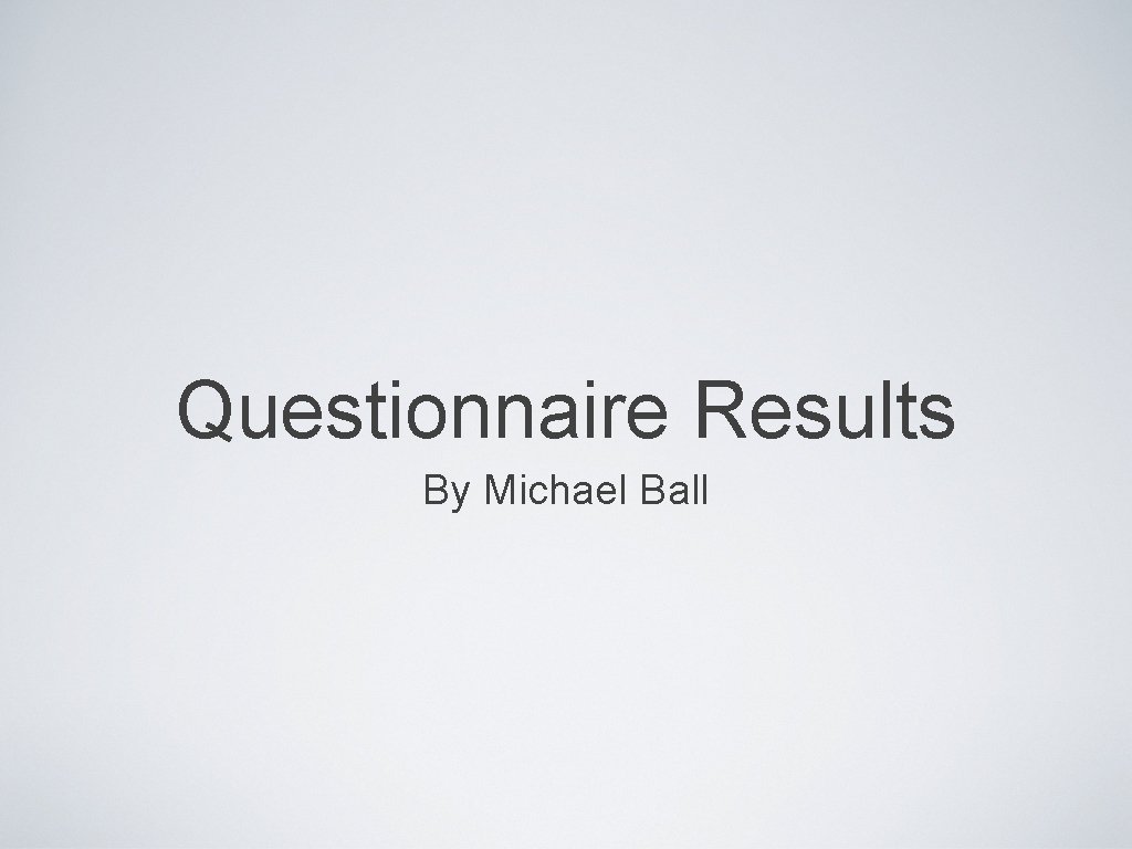 Questionnaire Results By Michael Ball Introduction The purpose