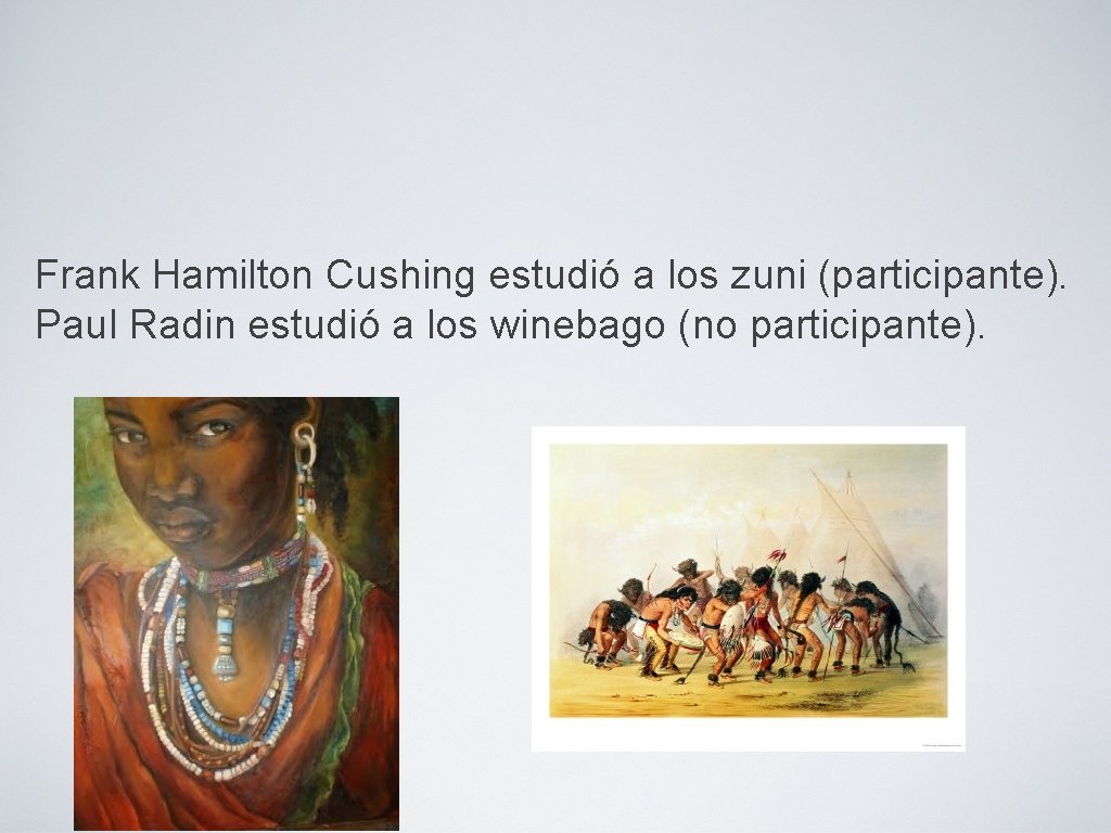 Frank Hamilton Cushing estudió a los zuni (participante). Paul Radin estudió a los winebago Frank Hamilton Cushing estudió a los zuni (participante). Paul Radin estudió a los winebago