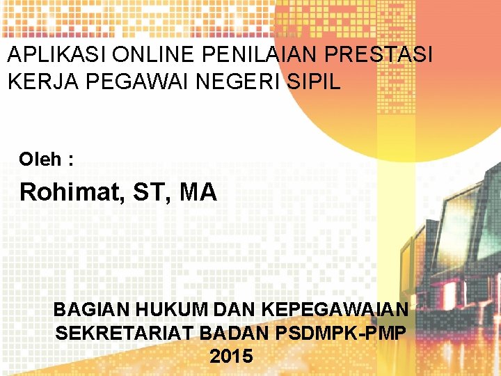 APLIKASI ONLINE PENILAIAN PRESTASI KERJA PEGAWAI NEGERI SIPIL Oleh : Rohimat, ST, MA BAGIAN